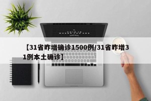 【31省昨增确诊1500例/31省昨增31例本土确诊】