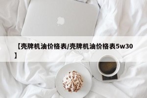 【壳牌机油价格表/壳牌机油价格表5w30】
