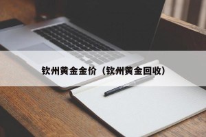 钦州黄金金价（钦州黄金回收）