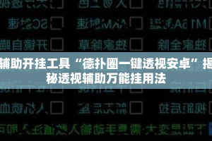 辅助开挂工具“德扑圈一键透视安卓”揭秘透视辅助万能挂用法