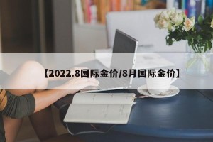 【2022.8国际金价/8月国际金价】