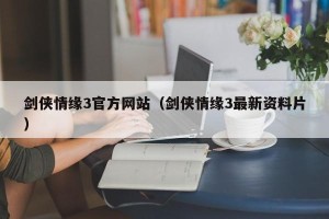 剑侠情缘3官方网站（剑侠情缘3最新资料片）