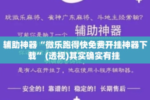 辅助神器“微乐跑得快免费开挂神器下载”(透视)其实确实有挂 
