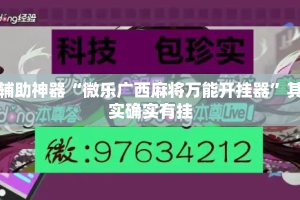 辅助神器“微乐广西麻将万能开挂器”其实确实有挂
