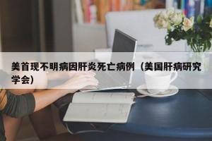 美首现不明病因肝炎死亡病例（美国肝病研究学会）