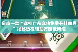 盘点一款“雀神广东麻将免费开挂教程”揭秘透视辅助万能挂用法