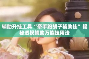 辅助开挂工具“牵手跑胡子辅助挂”揭秘透视辅助万能挂用法