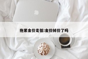 拖累金价走低:金价掉价了吗