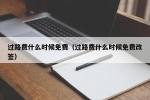 过路费什么时候免费（过路费什么时候免费改签）