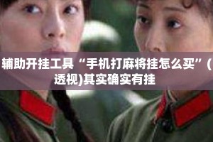 辅助开挂工具“手机打麻将挂怎么买”(透视)其实确实有挂 