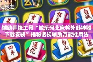 辅助开挂工具“微乐河北麻将外卦神器下载安装”揭秘透视辅助万能挂用法