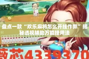 盘点一款“欢乐麻将怎么开挂作弊”揭秘透视辅助万能挂用法