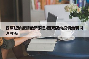 西双版纳疫情最新消息:西双版纳疫情最新消息今天