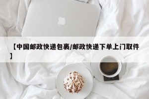 【中国邮政快递包裹/邮政快递下单上门取件】