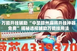万能开挂辅助“中至赣州麻将开挂神器免费”揭秘透视辅助万能挂用法