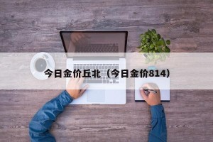 今日金价丘北（今日金价814）