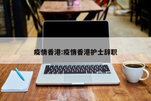 疫情香港:疫情香港护士辞职
