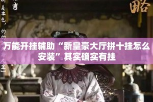 万能开挂辅助“新皇豪大厅拼十挂怎么安装”其实确实有挂