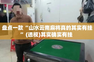 盘点一款“山水云南麻将真的其实有挂”(透视)其实确实有挂 