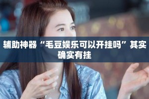 辅助神器“毛豆娱乐可以开挂吗”其实确实有挂