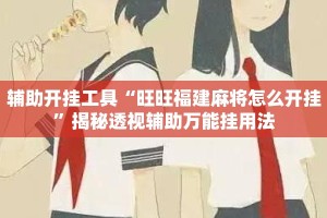 辅助开挂工具“旺旺福建麻将怎么开挂”揭秘透视辅助万能挂用法