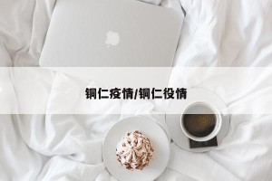铜仁疫情/铜仁役情