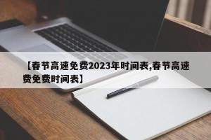 【春节高速免费2023年时间表,春节高速费免费时间表】