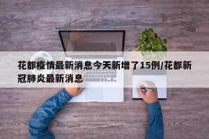花都疫情最新消息今天新增了15例/花都新冠肺炎最新消息
