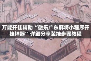 万能开挂辅助“微乐广东麻将小程序开挂神器”详细分享装挂步骤教程
