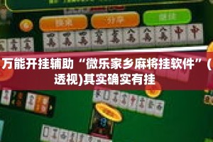 万能开挂辅助“微乐家乡麻将挂软件”(透视)其实确实有挂 