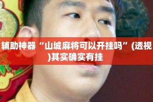 辅助神器“山城麻将可以开挂吗”(透视)其实确实有挂 