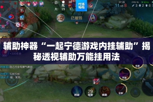 辅助神器“一起宁德游戏内挂辅助”揭秘透视辅助万能挂用法