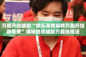 万能开挂辅助“微乐湖南麻将万能开挂器免费”揭秘透视辅助万能挂用法