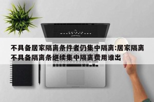 不具备居家隔离条件者仍集中隔离:居家隔离不具备隔离条继续集中隔离费用谁出