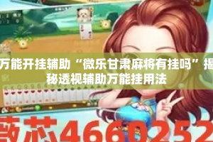万能开挂辅助“微乐甘肃麻将有挂吗”揭秘透视辅助万能挂用法