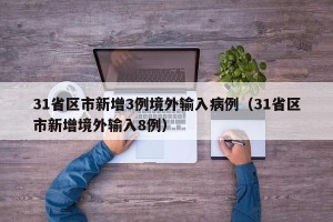 31省区市新增3例境外输入病例（31省区市新增境外输入8例）