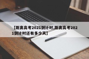 【距离高考2021倒计时,距离高考2021倒计时还有多少天】