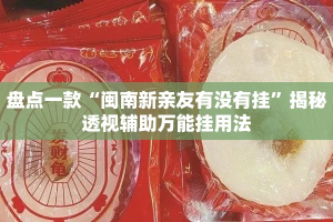 盘点一款“闽南新亲友有没有挂”揭秘透视辅助万能挂用法
