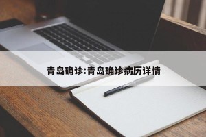 青岛确诊:青岛确诊病历详情