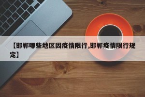 【邯郸哪些地区因疫情限行,邯郸疫情限行规定】