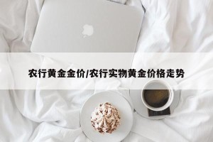 农行黄金金价/农行实物黄金价格走势