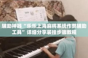辅助神器“乐乐上海麻将系统作弊辅助工具”详细分享装挂步骤教程