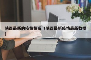 陕西最新的疫情情况（陕西最新疫情最新数据）