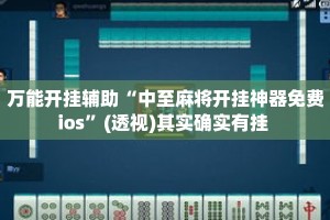万能开挂辅助“中至麻将开挂神器免费ios”(透视)其实确实有挂 