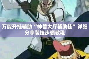 万能开挂辅助“神兽大厅辅助挂”详细分享装挂步骤教程