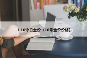 1.16今日金价（16号金价价格）