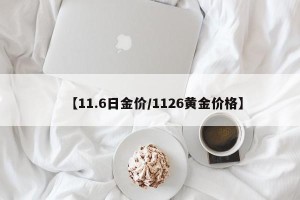 【11.6日金价/1126黄金价格】