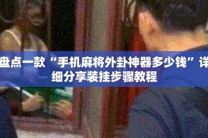 盘点一款“手机麻将外卦神器多少钱”详细分享装挂步骤教程