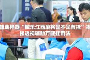 辅助神器“微乐江西麻将是不是有挂”揭秘透视辅助万能挂用法
