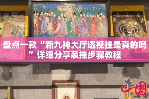 盘点一款“新九神大厅透视挂是真的吗”详细分享装挂步骤教程
